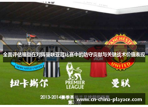 全面评估福登在对阵曼联亚冠比赛中的防守贡献与关键战术价值表现