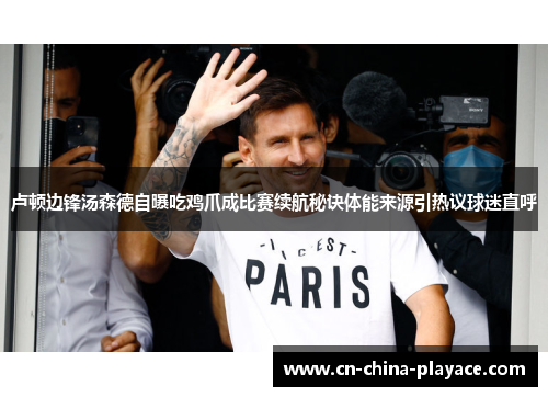 卢顿边锋汤森德自曝吃鸡爪成比赛续航秘诀体能来源引热议球迷直呼