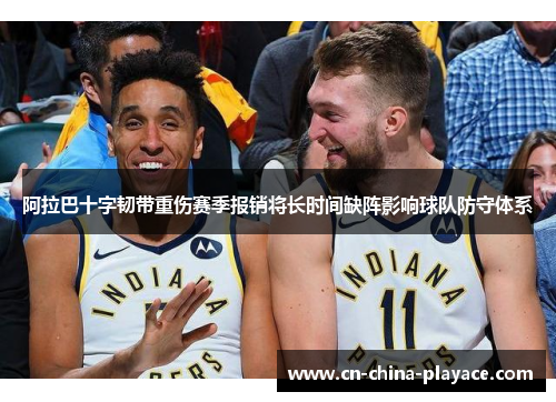 阿拉巴十字韧带重伤赛季报销将长时间缺阵影响球队防守体系 阿拉巴十字韧带重伤赛季报销将长时间缺阵影响球队防守体系