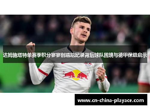 达姆施塔特单赛季积分寥寥创尴尬纪录背后球队困境与德甲保级启示 达姆施塔特单赛季积分寥寥创尴尬纪录背后球队困境与德甲保级启示