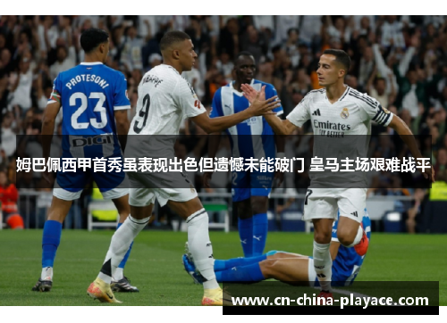 姆巴佩西甲首秀虽表现出色但遗憾未能破门 皇马主场艰难战平