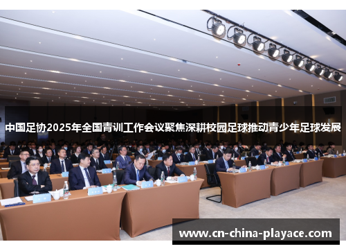 中国足协2025年全国青训工作会议聚焦深耕校园足球推动青少年足球发展 中国足协2025年全国青训工作会议聚焦深耕校园足球推动青少年足球发展