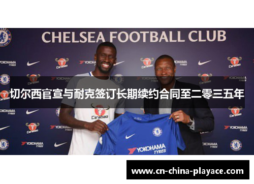 切尔西官宣与耐克签订长期续约合同至二零三五年