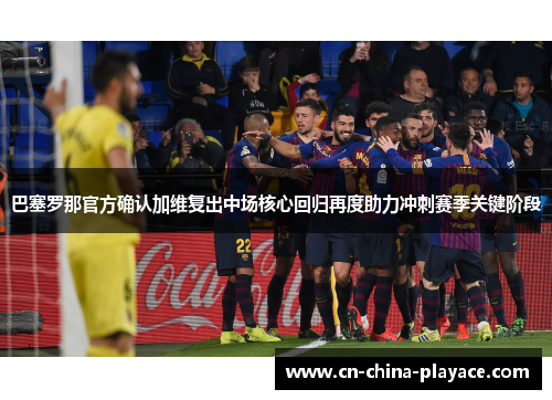 巴塞罗那官方确认加维复出中场核心回归再度助力冲刺赛季关键阶段 巴塞罗那官方确认加维复出中场核心回归再度助力冲刺赛季关键阶段