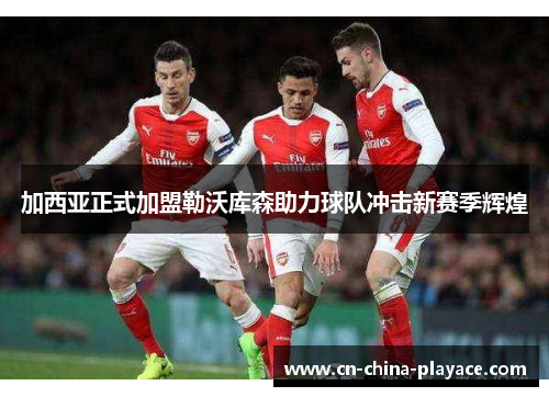 加西亚正式加盟勒沃库森助力球队冲击新赛季辉煌 加西亚正式加盟勒沃库森助力球队冲击新赛季辉煌