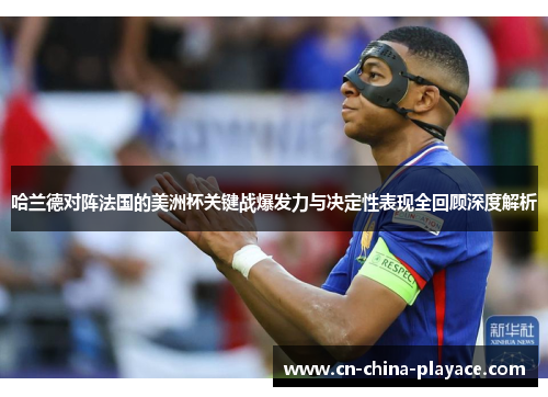 哈兰德对阵法国的美洲杯关键战爆发力与决定性表现全回顾深度解析
