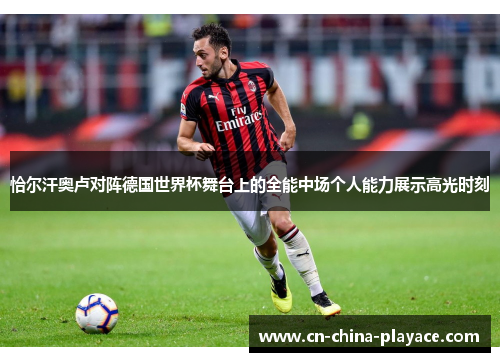 恰尔汗奥卢对阵德国世界杯舞台上的全能中场个人能力展示高光时刻 恰尔汗奥卢对阵德国世界杯舞台上的全能中场个人能力展示高光时刻