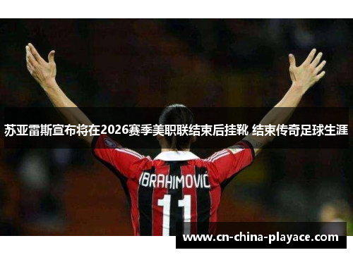 苏亚雷斯宣布将在2026赛季美职联结束后挂靴 结束传奇足球生涯